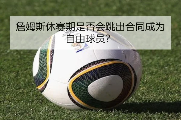詹姆斯休赛期是否会跳出合同成为自由球员？ | hth