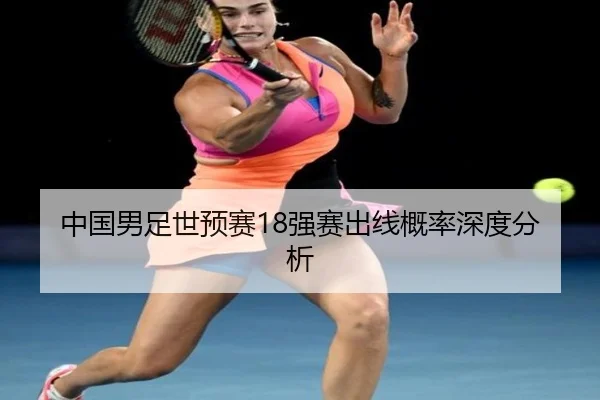 中国男足世预赛18强赛出线概率深度分析